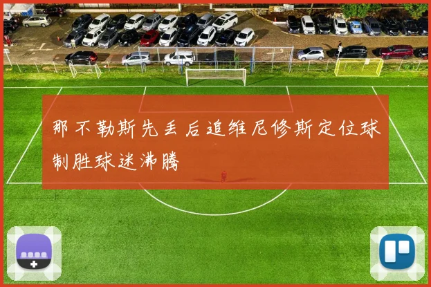 那不勒斯先丢后追维尼修斯定位球制胜球迷沸腾