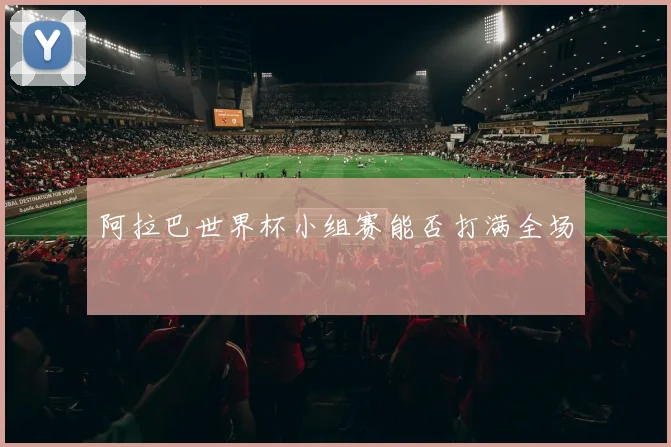阿拉巴世界杯小组赛能否打满全场