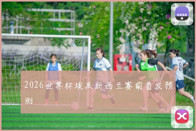 2026世界杯埃及新西兰赛前首发预测