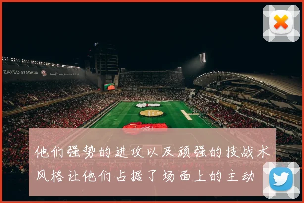 他们强势的进攻以及顽强的技战术风格让他们占据了场面上的主动