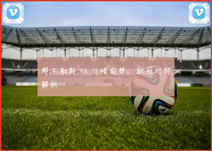 那不勒斯 vs 川崎前锋：欧冠对阵解析