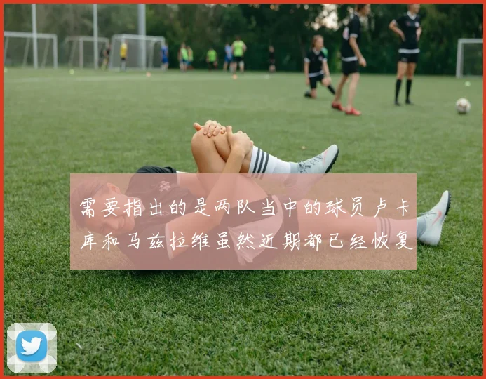 需要指出的是两队当中的球员卢卡库和马兹拉维虽然近期都已经恢复训练