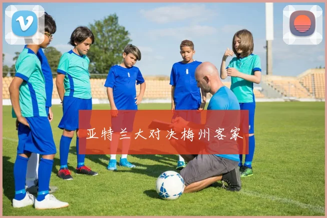 亚特兰大对决梅州客家