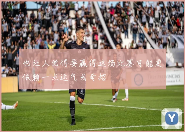 也让人觉得要赢得这场比赛可能更依赖一点运气或奇招