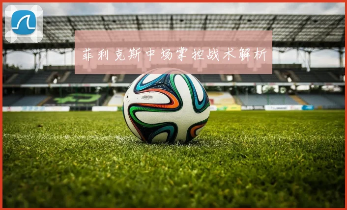 菲利克斯中场掌控战术解析