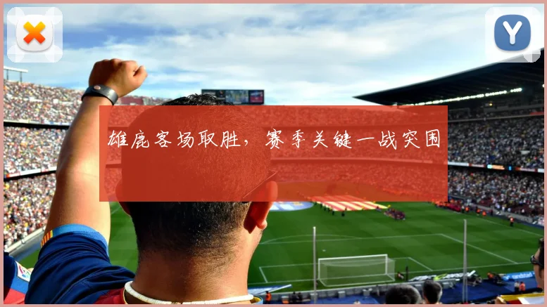 雄鹿客场取胜，赛季关键一战突围