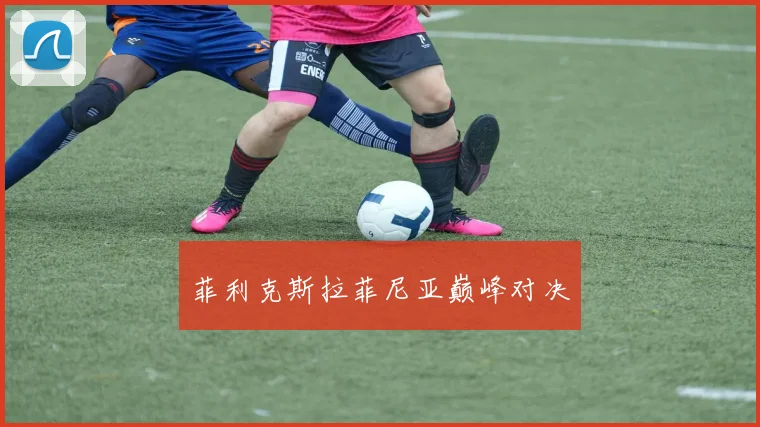 菲利克斯拉菲尼亚巅峰对决