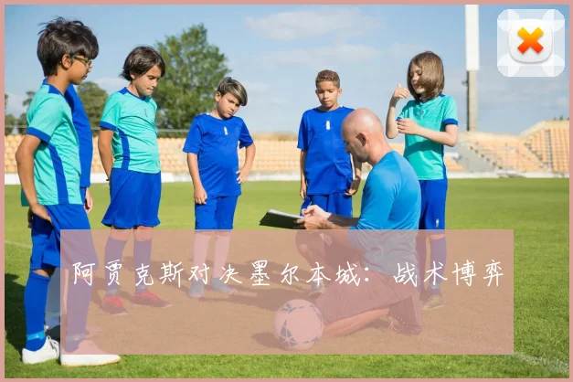 阿贾克斯对决墨尔本城：战术博弈