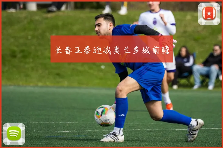 长春亚泰迎战奥兰多城前瞻