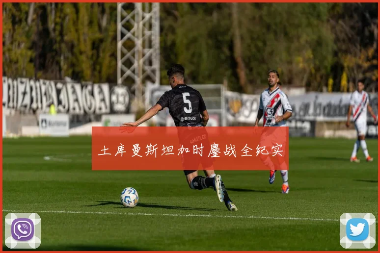 土库曼斯坦加时鏖战全纪实