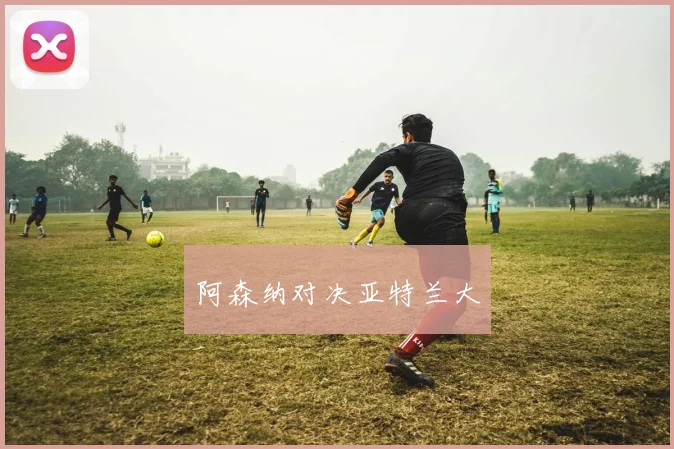 阿森纳对决亚特兰大