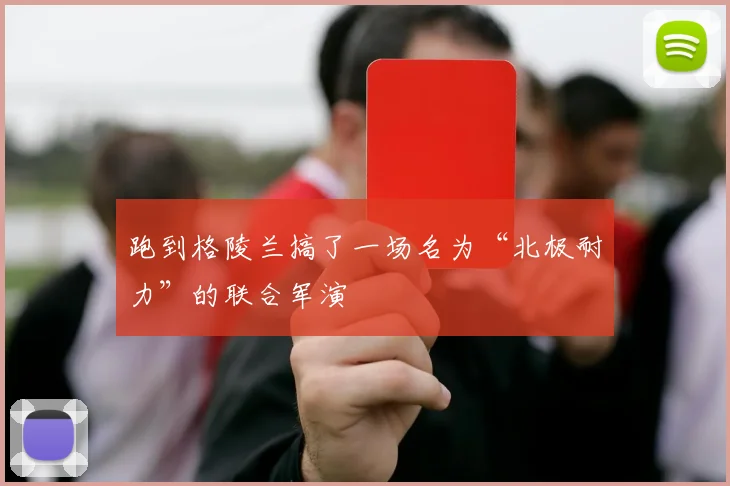 跑到格陵兰搞了一场名为“北极耐力”的联合军演