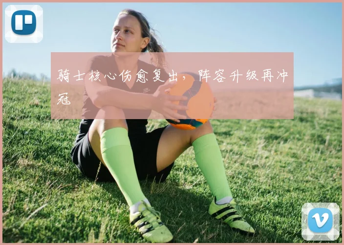 骑士核心伤愈复出，阵容升级再冲冠