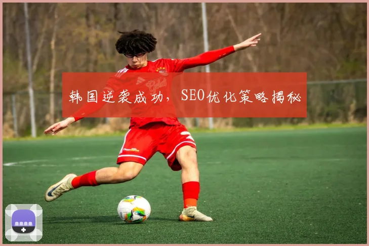 韩国逆袭成功，SEO优化策略揭秘