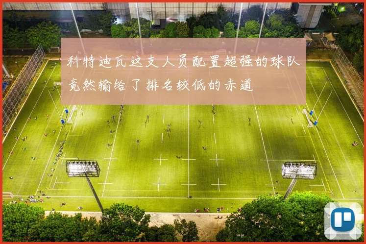 科特迪瓦这支人员配置超强的球队竟然输给了排名较低的赤道