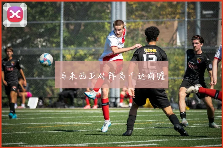 马来西亚对阵乌干达前瞻