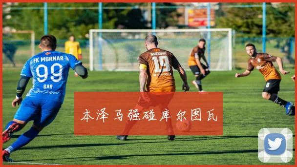 本泽马强碰库尔图瓦