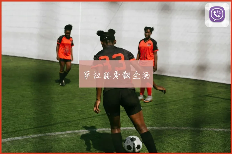 萨拉赫秀翻全场