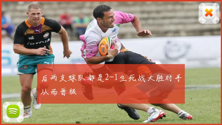 后两支球队都是2-1生死战大胜对手从而晋级