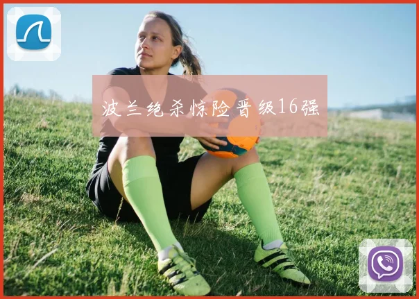 波兰绝杀惊险晋级16强