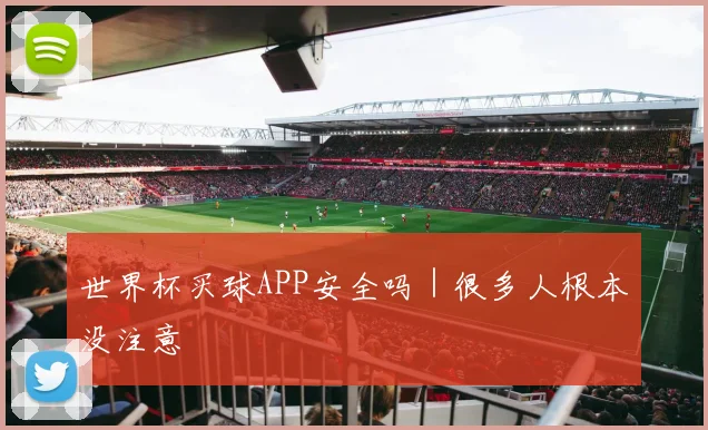 世界杯买球APP安全吗｜很多人根本没注意