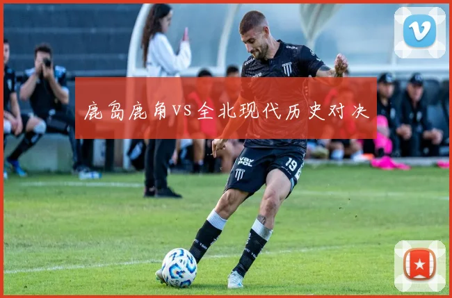 鹿岛鹿角vs全北现代历史对决