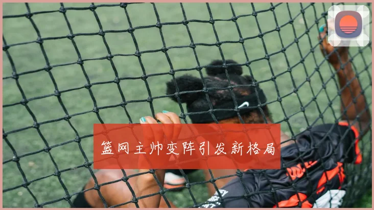 篮网主帅变阵引发新格局