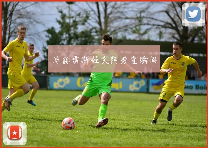 马赫雷斯强突阿劳霍瞬间