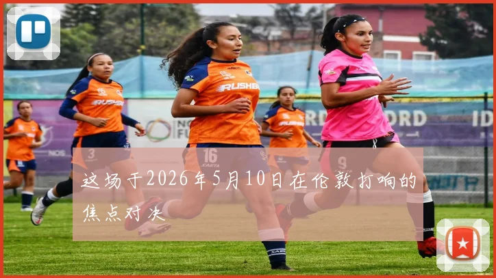 这场于2026年5月10日在伦敦打响的焦点对决