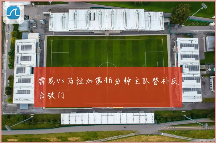 雷恩vs马拉加第46分钟主队替补反击破门