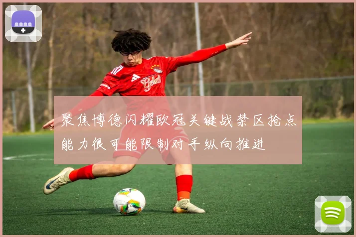 聚焦博德闪耀欧冠关键战禁区抢点能力很可能限制对手纵向推进