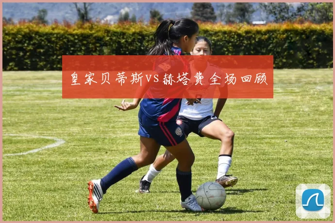 皇家贝蒂斯vs赫塔费全场回顾
