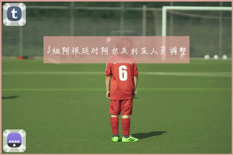 J组阿根廷对阿尔及利亚人员调整