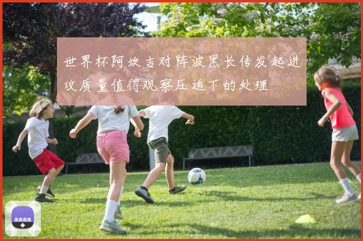 世界杯阿坎吉对阵波黑长传发起进攻质量值得观察压迫下的处理