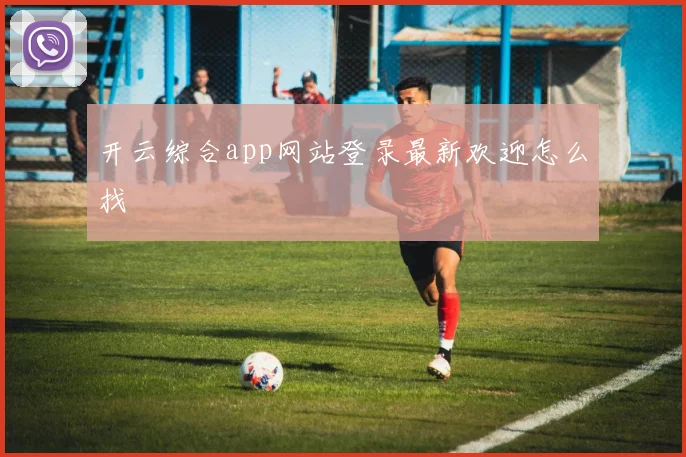 开云综合app网站登录最新欢迎怎么找