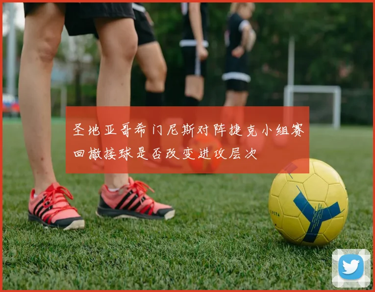 圣地亚哥希门尼斯对阵捷克小组赛回撤接球是否改变进攻层次