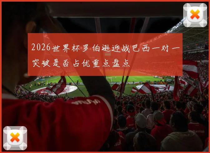 2026世界杯罗伯逊迎战巴西一对一突破是否占优重点盘点