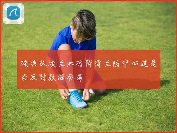 瑞典队埃兰加对阵荷兰防守回追是否及时数据参考