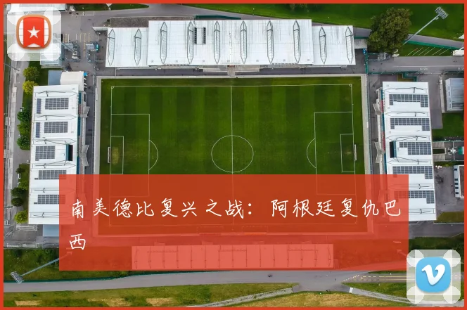 南美德比复兴之战：阿根廷复仇巴西
