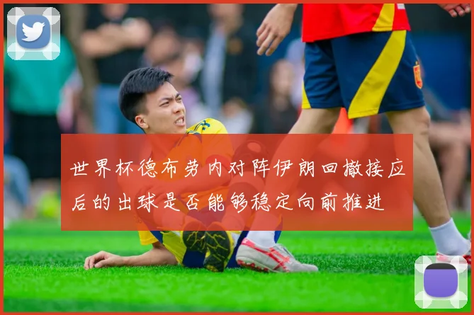 世界杯德布劳内对阵伊朗回撤接应后的出球是否能够稳定向前推进