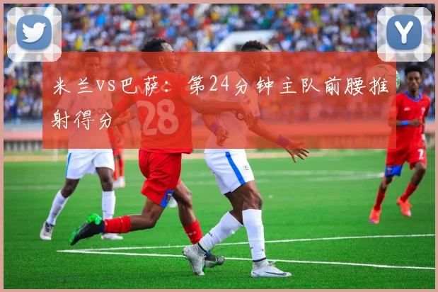 米兰vs巴萨:第24分钟主队前腰推射得分