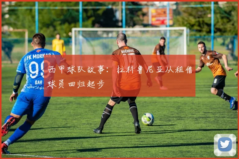 西甲球队故事：拉科鲁尼亚从租借球员回归起步
