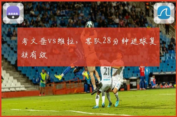 考文垂vs维拉,客队28分钟进球复核有效