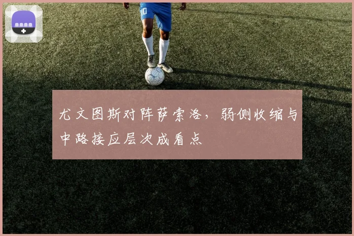 尤文图斯对阵萨索洛，弱侧收缩与中路接应层次成看点