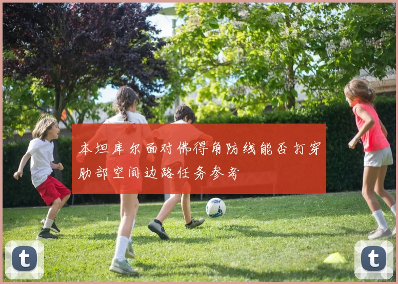 本坦库尔面对佛得角防线能否打穿肋部空间边路任务参考